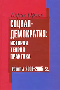 Обложка книги Социал-демократия. История, теория, практика. Работы 2000-2005 гг., Борис Орлов