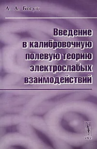 Обложка книги Введение в калибровочную полевую теорию электрослабых взаимодействий, А. А. Богуш