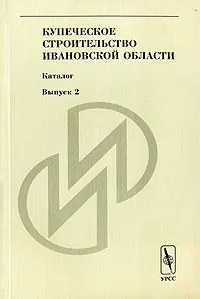 Обложка книги Купеческое строительство Ивановской области. Каталог. Выпуск 2, Щеболева Е.Г. (Ред.)