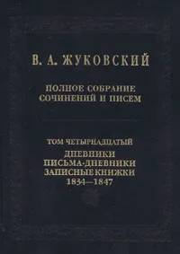 Обложка книги Полное собрание сочинений и писем. Дневники. Письма-дневники. Записные книжки. 1834-1847. Т.14, Жуковский В.А.