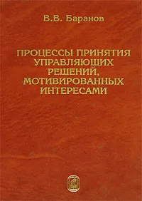 Обложка книги Процессы принятия управляющих решений, мотивированных интересами, В. В. Баранов
