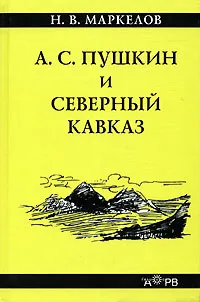 Обложка книги А. С. Пушкин и Северный Кавказ, Н. В. Маркелов