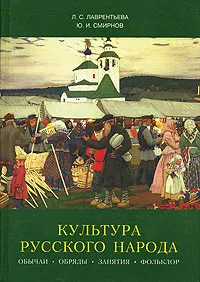 Обложка книги Культура русского народа. Обычаи, обряды, занятия, фольклор, Л. С. Лаврентьева, Ю. И. Смирнов