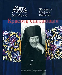 Обложка книги Красота спасающая: живопись, графика, вышивка, Мать Мария (Скобцова: Кузьминина-Караваева Е.Ю.)