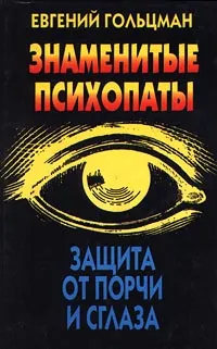 Обложка книги Знаменитые психопаты. Защита от порчи и сглаза, Евгений Гольцман