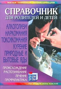 Обложка книги Справочник для родителей и детей. Алкоголизм. Наркомания. Токсикомания. Курение. Природные и бытовые яды. Происхождение, распознавание, лечение, профилактика, Александр Шпаков