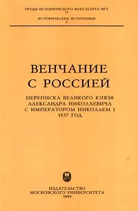 Обложка книги Венчание с Россией. Переписка великого князя Александра Николаевича с императором Николаем I. 1837 год, Захарова Л., Тютюнник Любовь И.