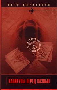 Обложка книги Каникулы перед казнью, Петр Кириченко