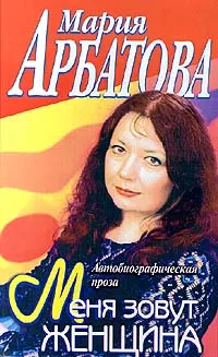 Обложка книги Меня зовут Женщина, Арбатова Мария Ивановна