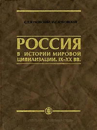 Обложка книги Россия в истории мировой цивилизации. IX-XX вв., Жуковский Сергей Тарасович, Жуковская Ирина Георгиевна