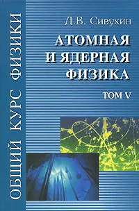 Обложка книги Общий курс физики. Том 5. Атомная и ядерная физика, Д. В. Сивухин