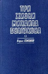 Обложка книги Три жизни Михаила Булгакова, Борис Соколов