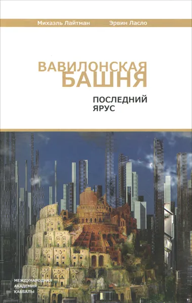 Обложка книги Вавилонская башня. Последний ярус, Михаэль Лайтман, Эрвин Ласло
