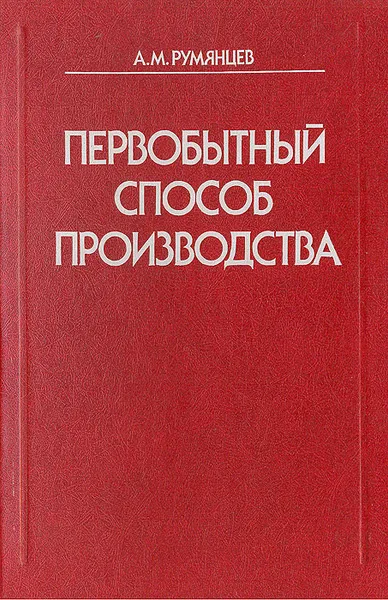 Обложка книги Первобытный способ производства: Политико-экономические очерки, А. М. Румянцев