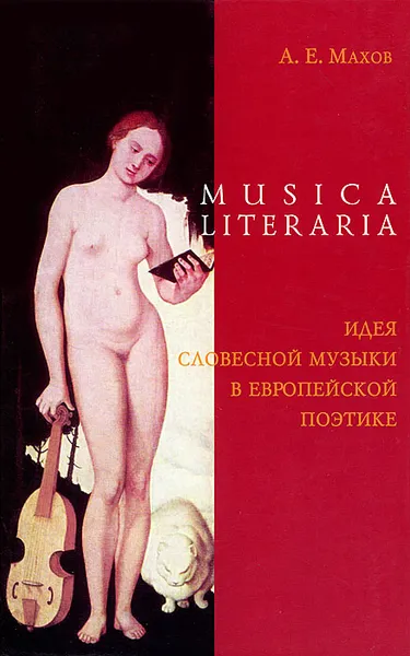 Обложка книги Musica literaria. Идея словесной музыки в европейской поэтике, А. Е. Махов