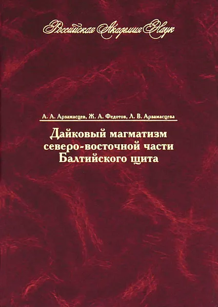 Обложка книги Дайковый магматизм северо-восточной части Балтийского щита, А. А. Арзамасцев, Ж. А. Федотов, Л. В. Арзамасцева