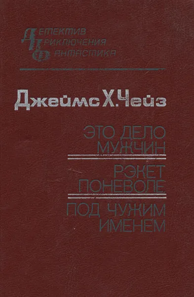 Обложка книги Это дело мужчин. Рэкет поневоле. Под чужим именем, Джеймс Х. Чейз