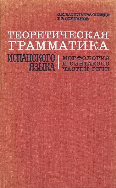 Обложка книги Теоретическая грамматика испанского языка. Морфология и синтаксис частей речи, О. К. Васильева -Шведе, Г. В. Степанов