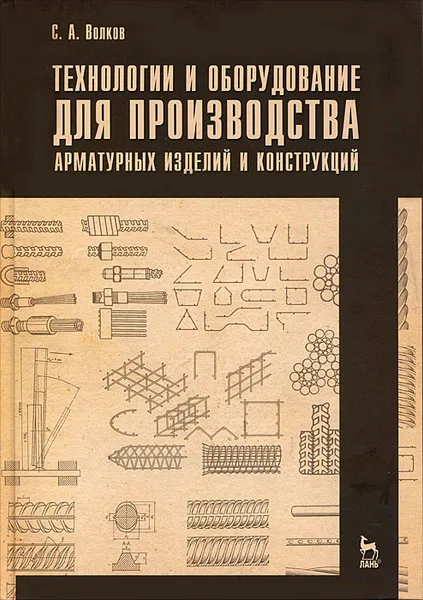 Обложка книги Технологии и оборудование для производства арматурных изделий и конструкций, С. А. Волков