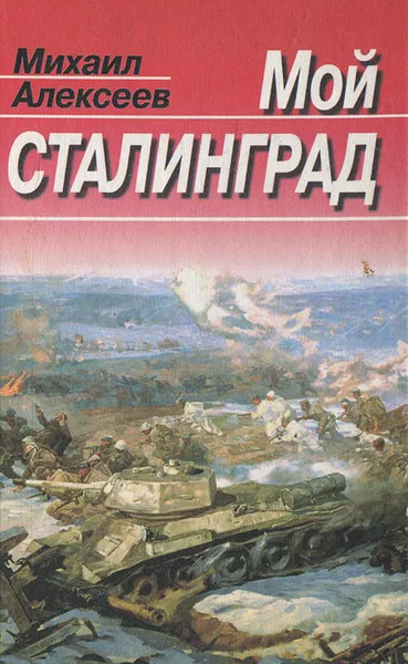 Обложка книги Мой Сталинград, Алексеев Михаил Николаевич