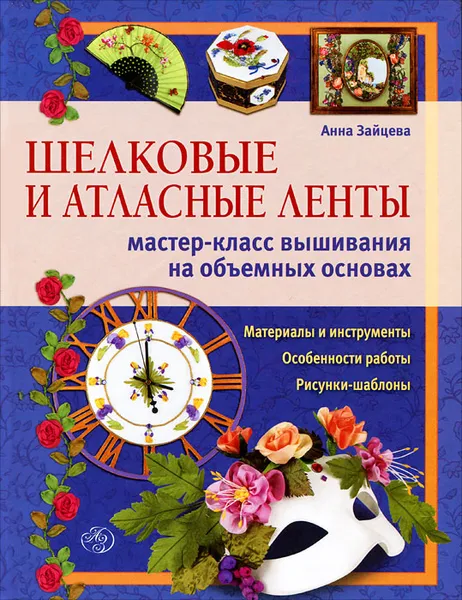 Обложка книги Шелковые и атласные ленты. Мастер-класс вышивания на объемных основах, Анна Зайцева