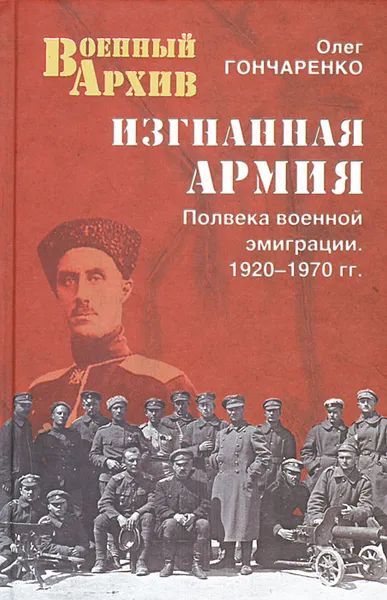 Обложка книги Изгнанная армия. Полвека военной эмиграции. 1920-1970 гг., Олег Гончаренко