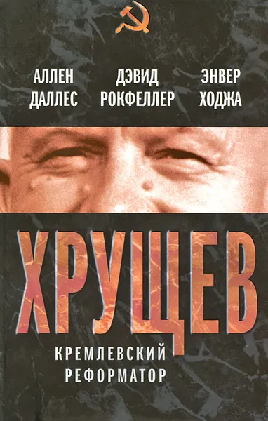 Обложка книги Хрущев. Кремлевский реформатор, Аллен Даллес, Дэвид Рокфеллер, Энвер Ходжа