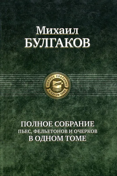 Обложка книги Михаил Булгаков. Полное собрание пьес, фельетонов и очерков в одном томе, Михаил Булгаков