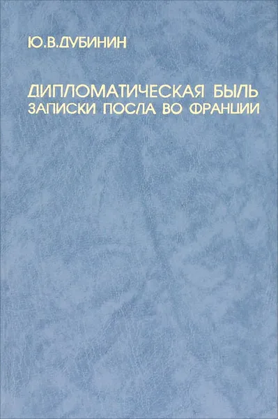 Обложка книги Дипломатическая быль. Записки посла во Франции, Ю. В. Дубинин