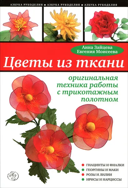 Обложка книги Цветы из ткани. Оригинальная техника работы с трикотажным полотном, Анна Зайцева, Евгения Моисеева