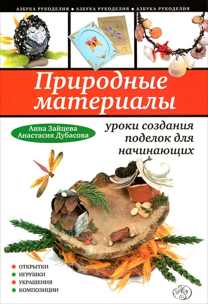 Обложка книги Природные материалы. Уроки создания поделок для начинающих, Анна Зайцева, Анастасия Дубасова