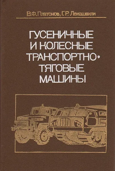 Обложка книги Гусеничные и колесные транспортно-тяговые машины, В. Ф. Платонов, Г. Р. Леиашвили