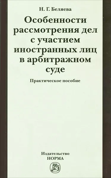 Обложка книги Особенности рассмотрения дел с участием иностранных лиц в арбитражном суде. Практическое пособие, Н. Г. Беляева