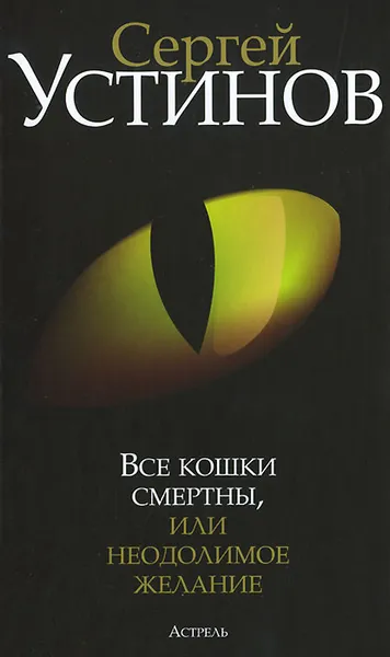 Обложка книги Все кошки смертны, или Неодолимое желание, Устинов Сергей Львович