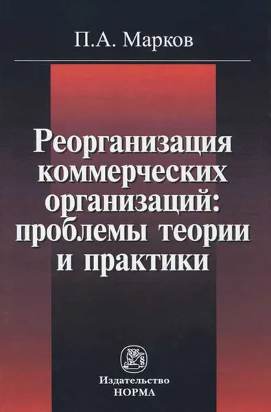 Обложка книги Реорганизация коммерческих организаций. Проблемы теории и практики, П. А. Марков