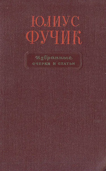 Обложка книги Юлиус Фучик. Избранные очерки и статьи, Юлиус Фучик