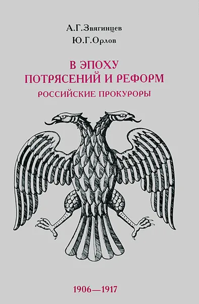 Обложка книги В эпоху потрясений и реформ. Российские прокуроры. 1906-1917, А. Г. Звягинцев, Ю. Г. Орлов