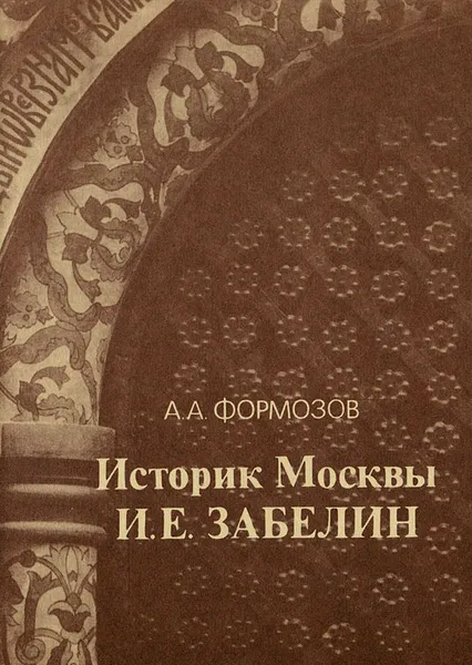 Обложка книги Историк Москвы И. Е. Забелин, Формозов Александр Александрович