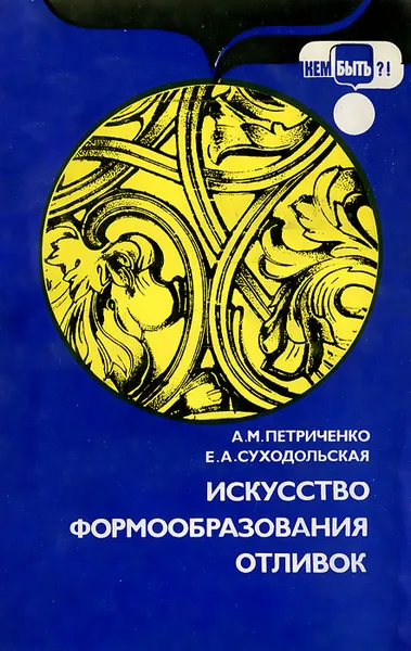 Обложка книги Искусство формообразования отливок, А. М. Петриченко, Е. А. Суходольская