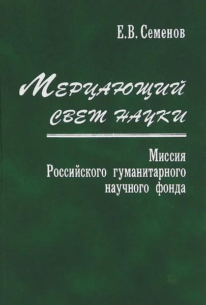 Обложка книги Мерцающий свет науки. Миссия Российского гуманитарного научного фонда, Е. В. Семенов