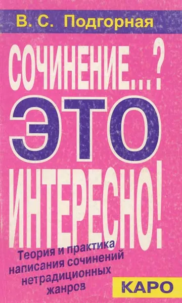 Обложка книги Сочинение...? Это интересно! Теория и практика написания сочинений нетрадиционных жанров, Подгорная В. С.