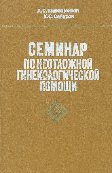 Обложка книги Семинар по неотложной гинекологической помощи, А. П. Кирющенков,  Х. С. Сабуров