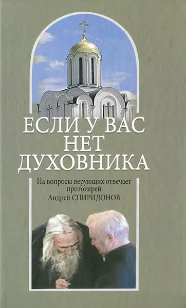 Обложка книги Если у вас нет духовника. На вопросы верующих отвечает протоиерей Андрей Спиридонов, Андрей Спиридонов