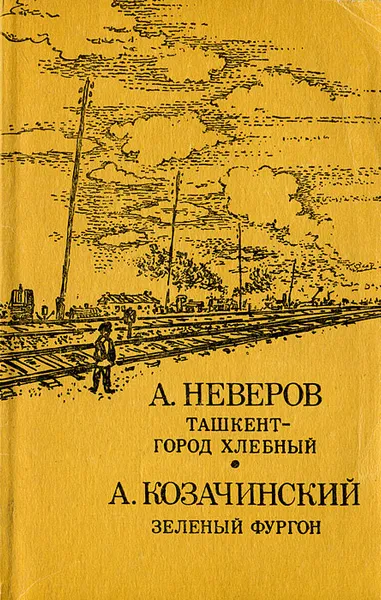 Обложка книги Ташкент - город хлебный. Зеленый фургон, Козачинский Александр Владимирович, Неверов Александр