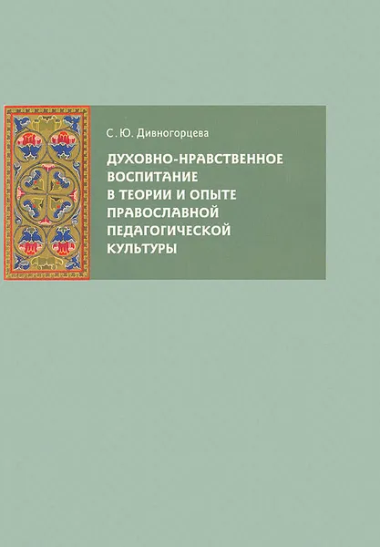 Обложка книги Духовно-нравственное воспитание в теории и опыте православной педагогической культуры, С. Ю. Дивногорцева