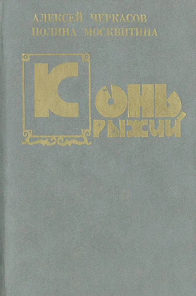 Обложка книги Конь Рыжий: Сказание о людях тайги, Алексей Черкасов, Полина Москвитина