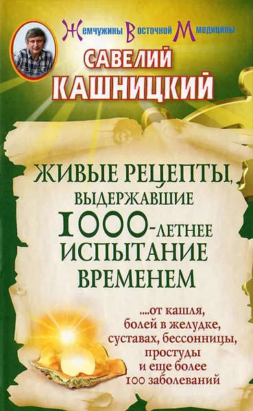 Обложка книги Живые рецепты, выдержавшие 1000-летнее испытание временем, Кашницкий Савелий Ефремович