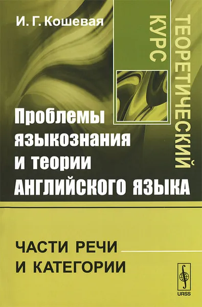 Обложка книги Проблемы языкознания и теории английского языка. Части речи и категории. Теоретический курс, И. Г. Кошевая