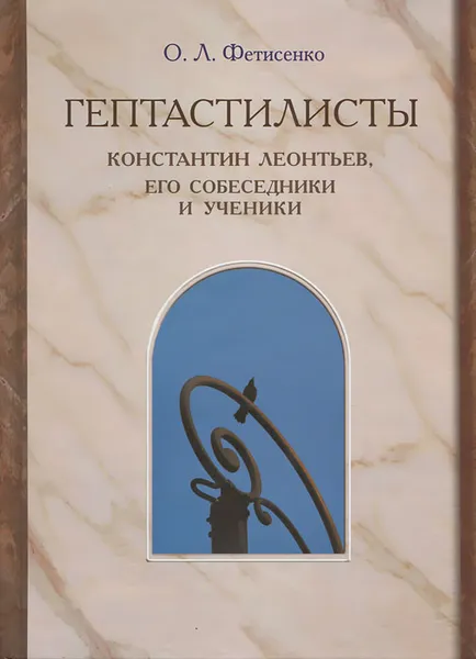 Обложка книги Гептастилисты. Константин Леонтьев, его собеседники и ученики, О. Л. Фетисенко