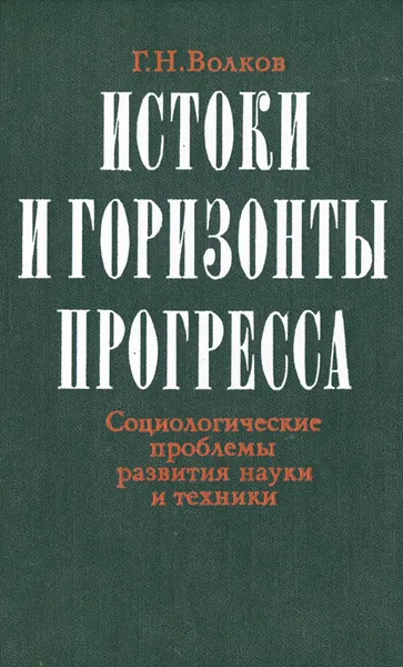 Обложка книги Истоки и горизонты прогресса. Социологические проблемы развития науки и техники, Г. Н. Волков